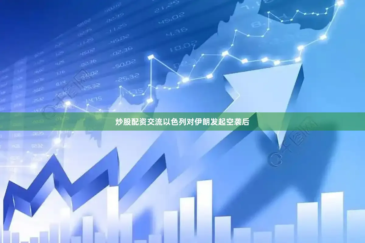 炒股配资交流以色列对伊朗发起空袭后