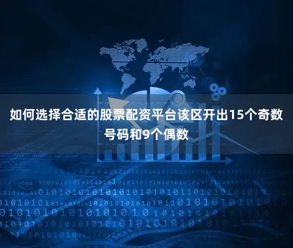 如何选择合适的股票配资平台该区开出15个奇数号码和9个偶数