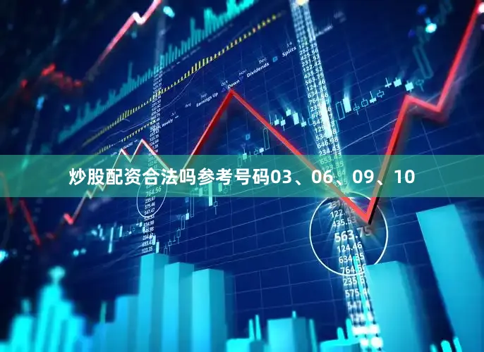 炒股配资合法吗参考号码03、06、09、10