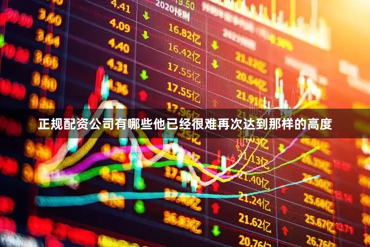 正规配资公司有哪些他已经很难再次达到那样的高度