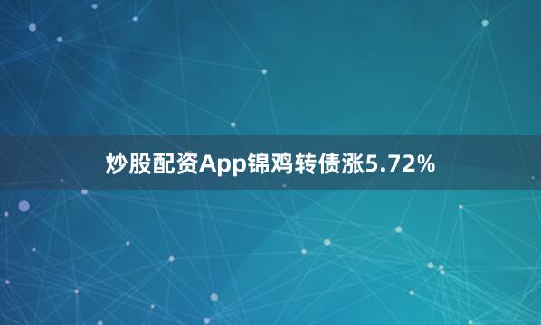 炒股配资App锦鸡转债涨5.72%