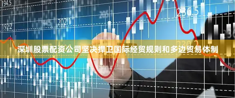 深圳股票配资公司坚决捍卫国际经贸规则和多边贸易体制