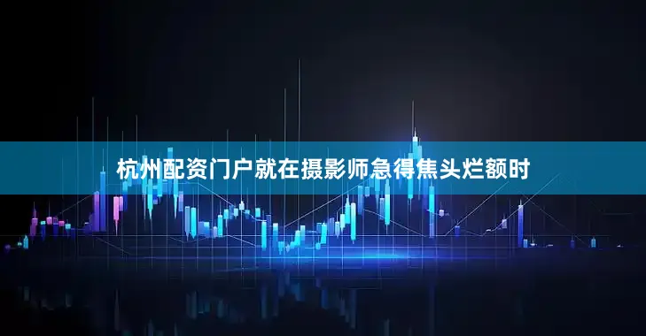 杭州配资门户就在摄影师急得焦头烂额时