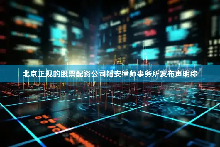 北京正规的股票配资公司韬安律师事务所发布声明称