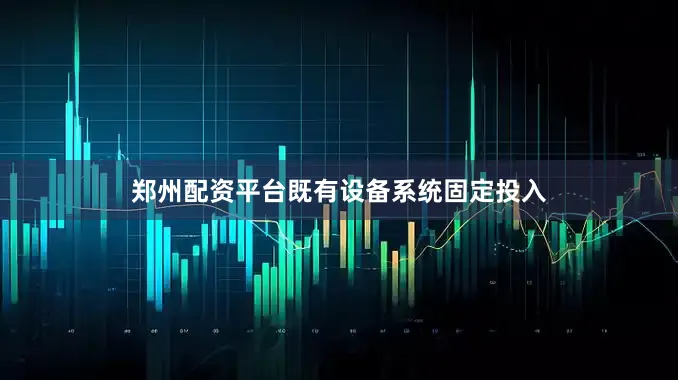 郑州配资平台既有设备系统固定投入