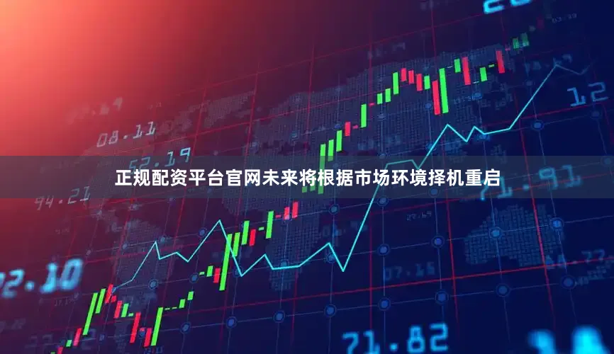 正规配资平台官网未来将根据市场环境择机重启