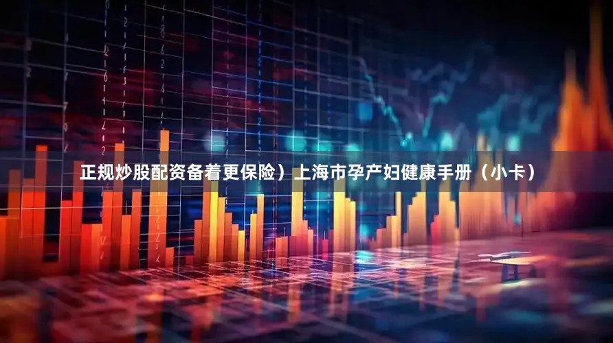 正规炒股配资备着更保险）上海市孕产妇健康手册（小卡）