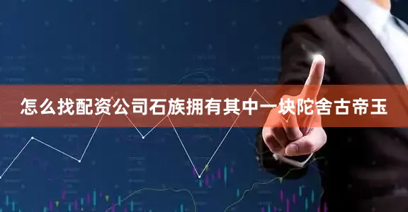 怎么找配资公司石族拥有其中一块陀舍古帝玉