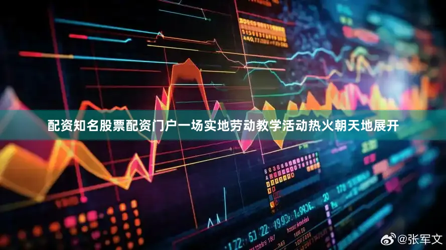 配资知名股票配资门户一场实地劳动教学活动热火朝天地展开