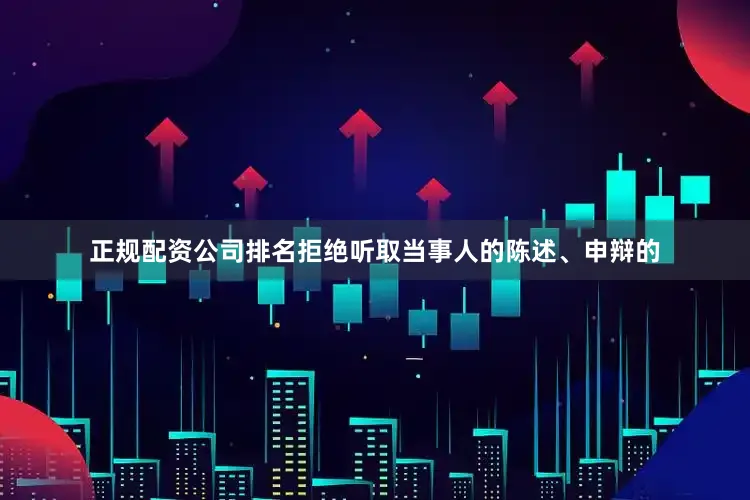 正规配资公司排名拒绝听取当事人的陈述、申辩的