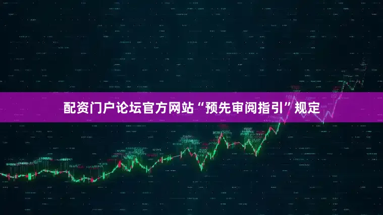 配资门户论坛官方网站“预先审阅指引”规定