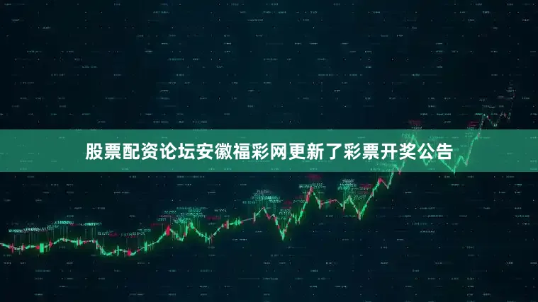 股票配资论坛安徽福彩网更新了彩票开奖公告