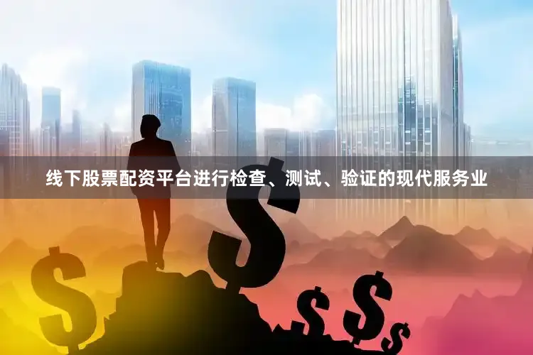 线下股票配资平台进行检查、测试、验证的现代服务业