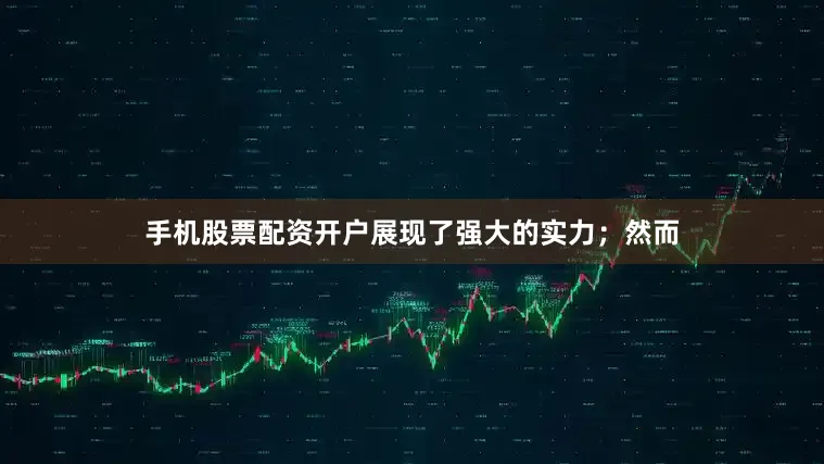 手机股票配资开户展现了强大的实力；然而