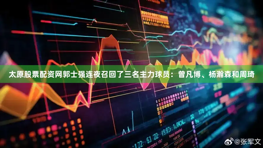 太原股票配资网郭士强连夜召回了三名主力球员：曾凡博、杨瀚森和周琦