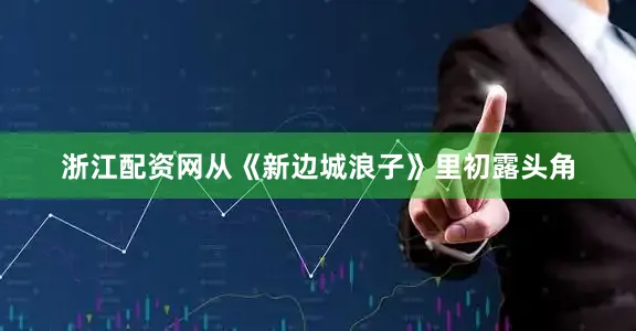 浙江配资网从《新边城浪子》里初露头角