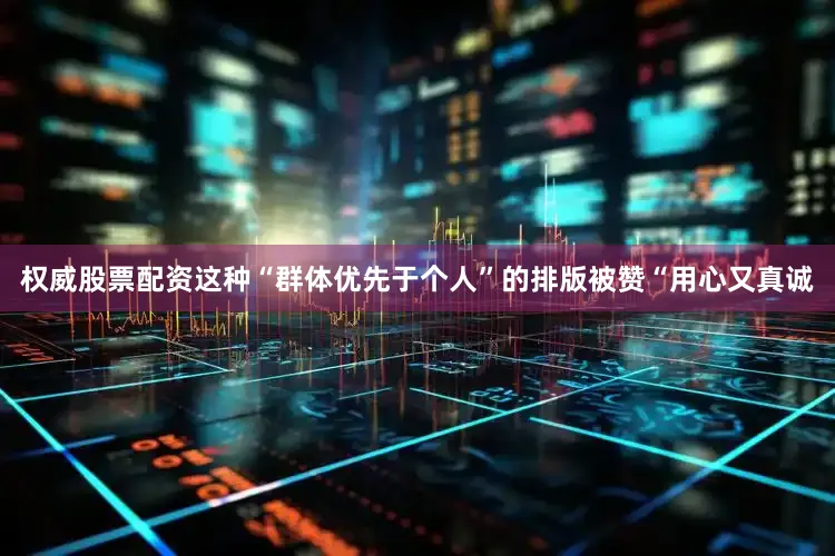 权威股票配资这种“群体优先于个人”的排版被赞“用心又真诚