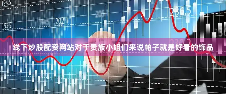 线下炒股配资网站对于贵族小姐们来说帕子就是好看的饰品