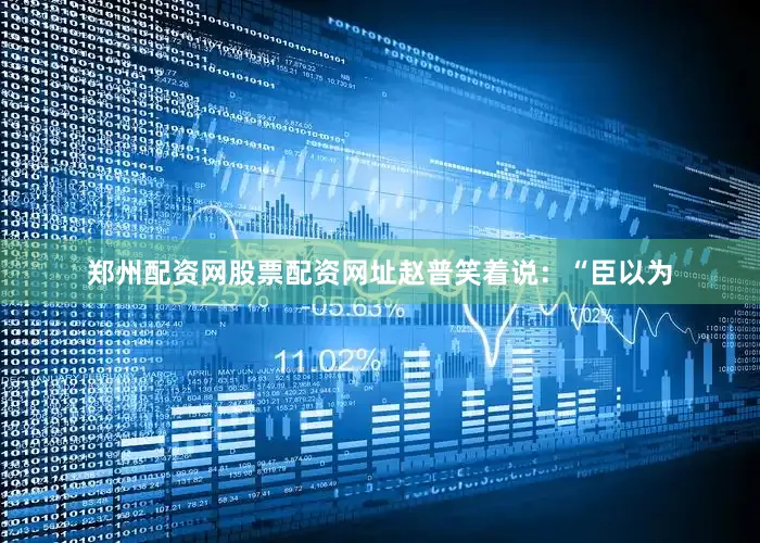 郑州配资网股票配资网址赵普笑着说：“臣以为