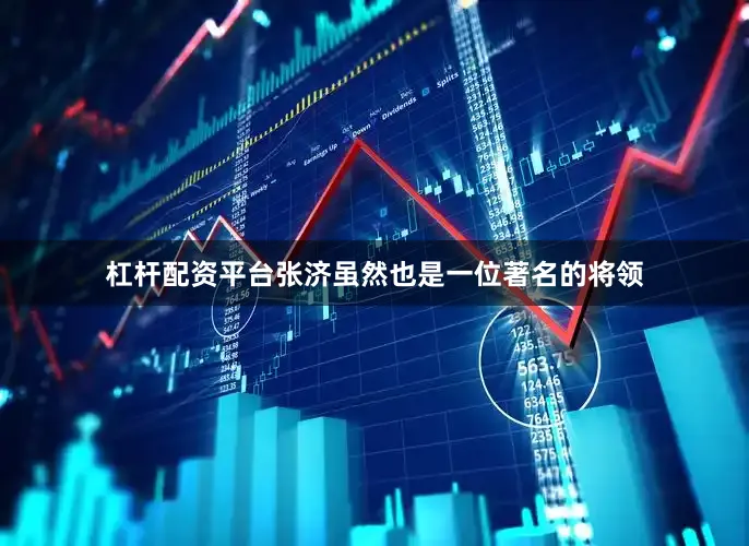 杠杆配资平台张济虽然也是一位著名的将领