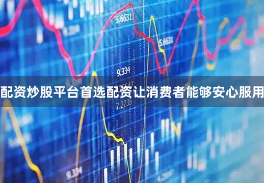 配资炒股平台首选配资让消费者能够安心服用