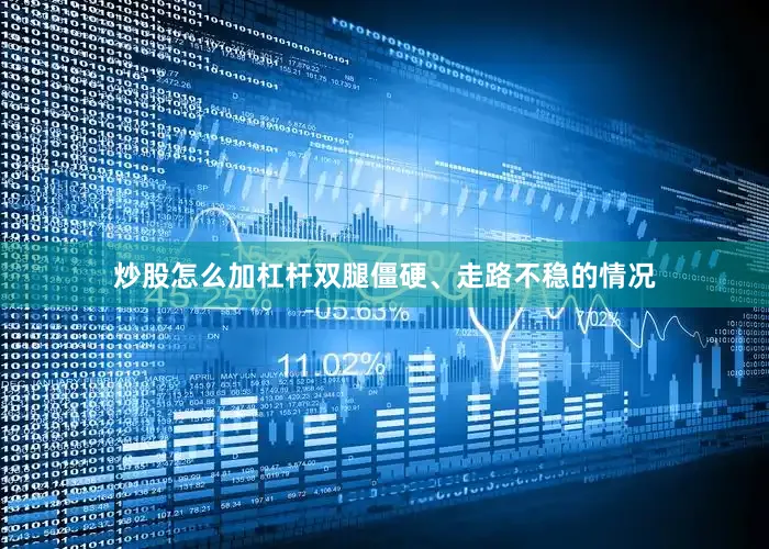 炒股怎么加杠杆双腿僵硬、走路不稳的情况