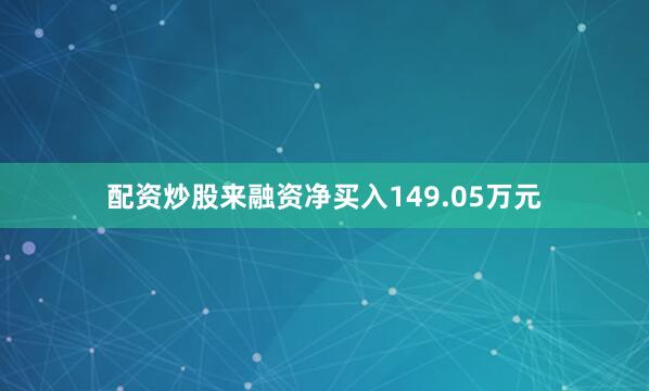 配资炒股来融资净买入149.05万元