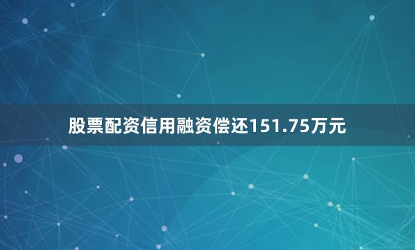 股票配资信用融资偿还151.75万元