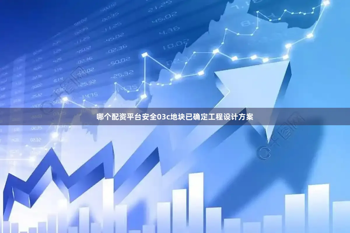 哪个配资平台安全03c地块已确定工程设计方案