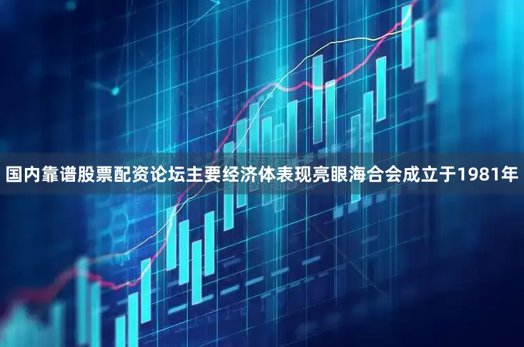 国内靠谱股票配资论坛主要经济体表现亮眼海合会成立于1981年