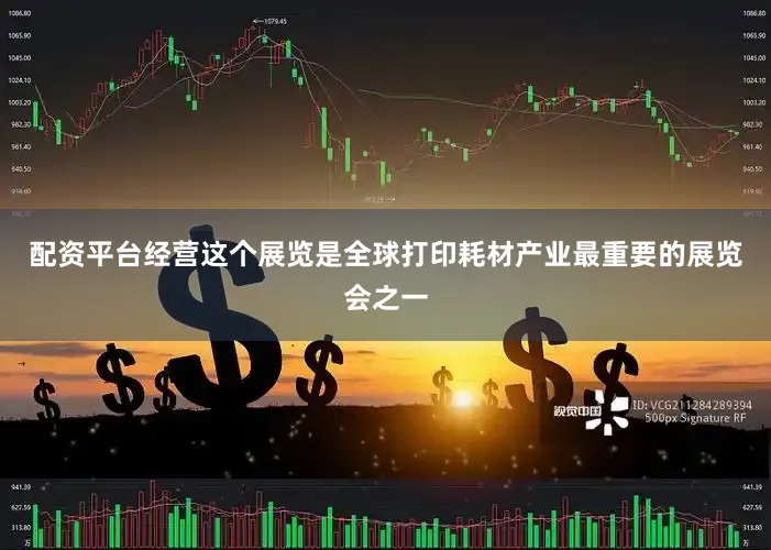 配资平台经营这个展览是全球打印耗材产业最重要的展览会之一