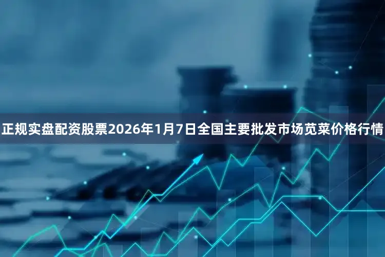 正规实盘配资股票2026年1月7日全国主要批发市场苋菜价格行情