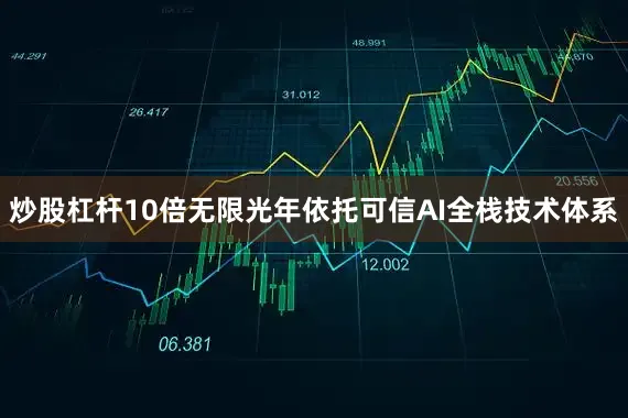炒股杠杆10倍无限光年依托可信AI全栈技术体系
