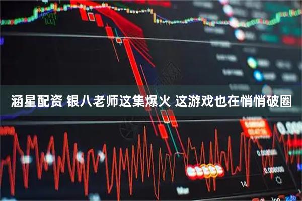 涵星配资 银八老师这集爆火 这游戏也在悄悄破圈
