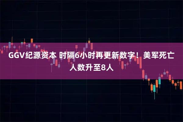 GGV纪源资本 时隔6小时再更新数字！美军死亡人数升至8人