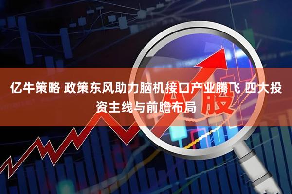 亿牛策略 政策东风助力脑机接口产业腾飞 四大投资主线与前瞻布局